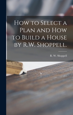 Seller image for How to Select a Plan and How to Build a House by R.W. Shoppell. (Hardback or Cased Book) for sale by BargainBookStores