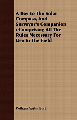 Imagen del vendedor de A Key To The Solar Compass, And Surveyor's Companion: Comprising All The Rules Necessary For Use In The Field (Paperback or Softback) a la venta por BargainBookStores