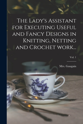 Image du vendeur pour The Lady's Assistant for Executing Useful and Fancy Designs in Knitting, Netting and Crochet Work.; Vol. 1 (Paperback or Softback) mis en vente par BargainBookStores