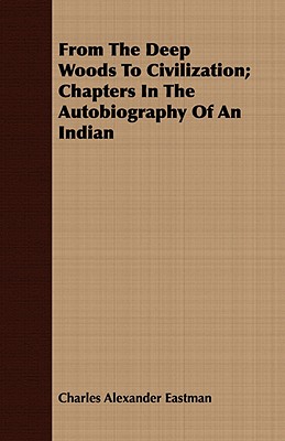 Imagen del vendedor de From the Deep Woods to Civilization - Chapters in the Autobiography of an Indian: Including the Essay 'The Sioux Mythology' (Paperback or Softback) a la venta por BargainBookStores