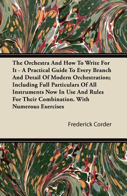 Imagen del vendedor de The Orchestra and How to Write for It - A Practical Guide to Every Branch and Detail of Modern Orchestration; Including Full Particulars of All Instru (Paperback or Softback) a la venta por BargainBookStores