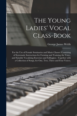 Seller image for The Young Ladies' Vocal Class-book: for the Use of Female Seminaries and Music Classes: Consisting of Systematic Instructions for Forming and Training (Paperback or Softback) for sale by BargainBookStores