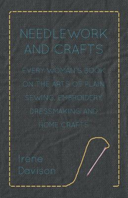 Seller image for Needlework and Crafts - Every Woman's Book on the Arts of Plain Sewing, Embroidery, Dressmaking, and Home Crafts (Paperback or Softback) for sale by BargainBookStores