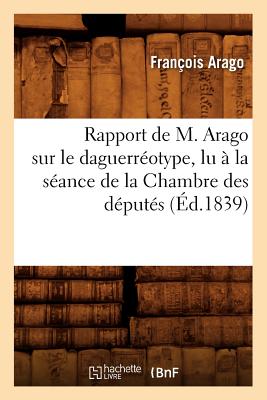 Seller image for Rapport de M. Arago Sur Le Daguerr�otype, Lu � La S�ance de la Chambre Des D�put�s, (�d.1839) (Paperback or Softback) for sale by BargainBookStores