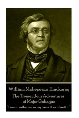 Seller image for William Makepeace Thackeray - The Tremendous Adventures of Major Gahagan: I would rather make my name then inherit it. ? (Paperback or Softback) for sale by BargainBookStores