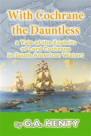 Seller image for With Cochrane the Dauntless : A Tale of the Exploits of Lord Cochrane in South American Waters for sale by GreatBookPrices