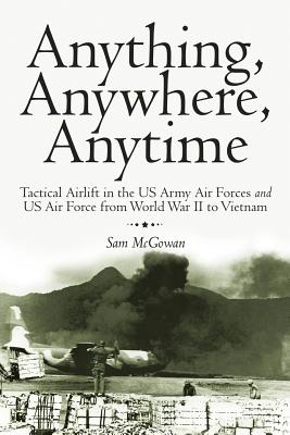 Seller image for Anything, Anywhere, Anytime: Tactical Airlift in the US Army Air Forces and US Air Force from World War II to Vietnam (Paperback or Softback) for sale by BargainBookStores