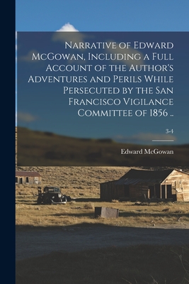 Seller image for Narrative of Edward McGowan, Including a Full Account of the Author's Adventures and Perils While Persecuted by the San Francisco Vigilance Committee (Paperback or Softback) for sale by BargainBookStores