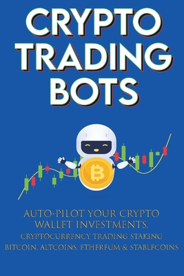 Immagine del venditore per Crypto Trading Bots; Auto-pilot your Crypto Wallet Investments, Cryptocurrency Trading, Staking in Bitcoin, Altcoins, Ethereum & Stablecoins: Algorith (Paperback or Softback) venduto da BargainBookStores