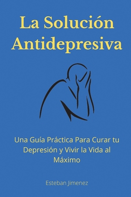 Seller image for La Soluci�n Antidepresiva: Una Gu�a Pr�ctica Para Curar tu Depresi�n y Vivir la Vida al M�ximo (Paperback or Softback) for sale by BargainBookStores