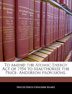 Immagine del venditore per To Amend the Atomic Energy Act of 1954 to Reauthorize the Price- Anderson Provisions. (Paperback or Softback) venduto da BargainBookStores