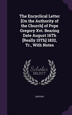 Bild des Verkufers fr The Encyclical Letter [On the Authority of the Church] of Pope Gregory XVI. Bearing Date August 16th [Really 15th] 1832, Tr., with Notes (Hardback or Cased Book) zum Verkauf von BargainBookStores