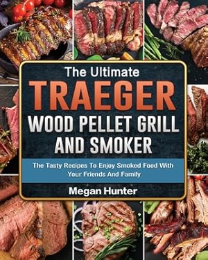 Seller image for The Ultimate Traeger Wood Pellet Grill And Smoker: The Tasty Recipes To Enjoy Smoked Food With Your Friends And Family (Paperback or Softback) for sale by BargainBookStores