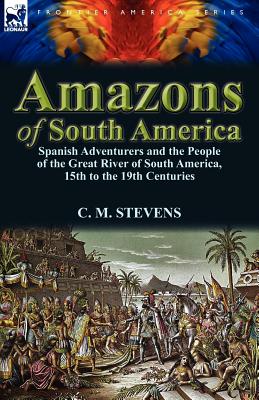 Seller image for Amazons of South America: Spanish Adventurers and the People of the Great River of South America, 15th to the 19th Centuries (Paperback or Softback) for sale by BargainBookStores