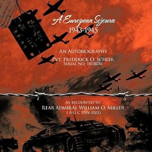 Imagen del vendedor de A European Sojourn 1943-1945 an Autobiography Pvt. Frederick O. Scheer Serial No. 14118781: As Recounted to Rear Admiral William O. Miller J A G C U (Paperback or Softback) a la venta por BargainBookStores