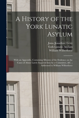 Seller image for A History of the York Lunatic Asylum: With an Appendix, Containing Minutes of the Evidence on the Cases of Abuse Lately Inquired Into by a Committee, (Paperback or Softback) for sale by BargainBookStores