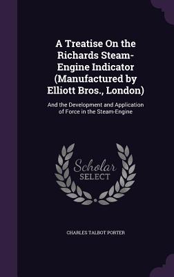 Seller image for A Treatise on the Richards Steam-Engine Indicator (Manufactured by Elliott Bros., London): And the Development and Application of Force in the Steam-E (Hardback or Cased Book) for sale by BargainBookStores