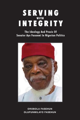 Seller image for Serving with Integrity: The ideology and praxis of Senator Ayo Fasanmi in Nigerian politics (Paperback or Softback) for sale by BargainBookStores