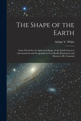 Seller image for The Shape of the Earth [microform]: Some Proofs for the Spherical Shape of the Earth Given in Astronomical and Geographical Text-books Examined, and S (Paperback or Softback) for sale by BargainBookStores