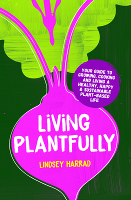 Seller image for Living Plantfully: Your Guide to Growing, Cooking and Living a Healthy, Happy and Sustainable Plant Based Life (Hardback or Cased Book) for sale by BargainBookStores