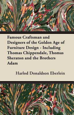 Seller image for Famous Craftsman and Designers of the Golden Age of Furniture Design - Including Thomas Chippendale, Thomas Sheraton and the Brothers Adam (Paperback or Softback) for sale by BargainBookStores