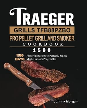 Seller image for Traeger Grills TFB88PZBO Pro Pellet Grill and Smoker Cookbook 1500: 1500 Days Flavorful Recipes to Perfectly Smoke Meat, Fish, and Vegetables (Paperback or Softback) for sale by BargainBookStores