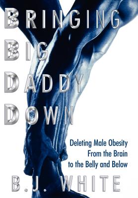 Seller image for Bringing Big Daddy Down: Deleting Male Obesity From the Brain to the Belly and Below (Hardback or Cased Book) for sale by BargainBookStores
