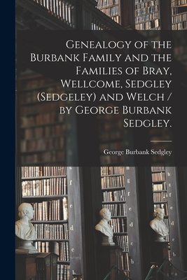 Imagen del vendedor de Genealogy of the Burbank Family and the Families of Bray, Wellcome, Sedgley (Sedgeley) and Welch / by George Burbank Sedgley. (Paperback or Softback) a la venta por BargainBookStores