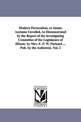 Seller image for Modern Persecution, or Insane Asylums Unveiled, as Demonstrated by the Report of the Investigating Committee of the Legislature of Illinois. by Mrs. E (Paperback or Softback) for sale by BargainBookStores