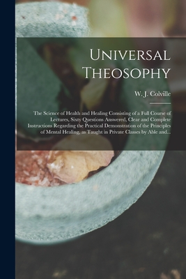 Image du vendeur pour Universal Theosophy: the Science of Health and Healing Consisting of a Full Course of Lectures, Sixty Questions Answered, Clear and Complet (Paperback or Softback) mis en vente par BargainBookStores