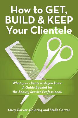 Seller image for How to Get, Build & Keep Your Clientele: What your clients wish you knew. A Guide Booklet for the Beauty Service Professional (Paperback or Softback) for sale by BargainBookStores