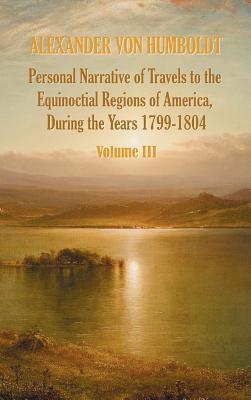 Bild des Verkufers fr Personal Narrative of Travels to the Equinoctial Regions of America, During the Year 1799-1804 - Volume 3 (Hardback or Cased Book) zum Verkauf von BargainBookStores