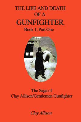 Bild des Verkufers fr The Life and Death of a Gunfighter, Book 1, Part One: The Saga of Clay Allison/Gentlemen Gunfighter (Paperback or Softback) zum Verkauf von BargainBookStores