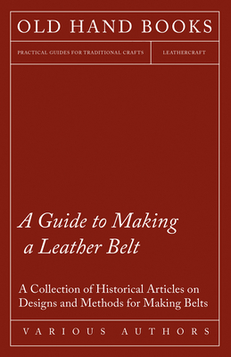 Imagen del vendedor de A Guide to Making a Leather Belt - A Collection of Historical Articles on Designs and Methods for Making Belts (Paperback or Softback) a la venta por BargainBookStores