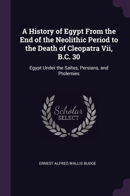Seller image for A History of Egypt From the End of the Neolithic Period to the Death of Cleopatra Vii, B.C. 30: Egypt Under the Sa�tes, Persians, and Ptolemies (Paperback or Softback) for sale by BargainBookStores
