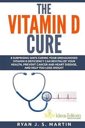 Seller image for The Vitamin D Cure: 8 Surprising Ways Curing Your Undiagnosed Vitamin D Deficiency Can Revitalize Your Health, Prevent Cancer and Heart Di for sale by GreatBookPrices