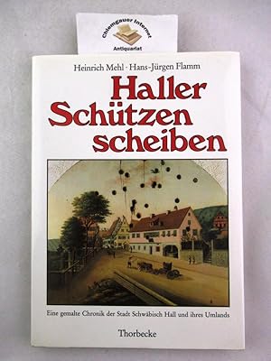 Haller Schützenscheiben : eine gemalte Chronik der Stadt Schwäbisch Hall und ihres Umlands. Mit A...