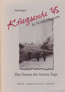 Kriegsende '45 in Nordostbayern. Das Drama der letzten Tage (Heimat- Landkreis Tirschenreuth Sond...