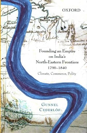 Seller image for Founding an Empire on Indias North-Eastern Frontiers, 1790-1840 : Climate, Commerce, Polity for sale by GreatBookPrices
