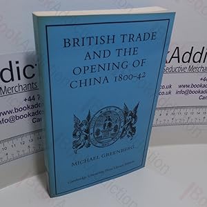 British Trade and the Opening of China, 1800-42 (Cambridge Studies in Economic History Series)