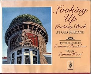 LOOKING UP, LOOKING BACK AT OLD BRISBANE. Watercolours by Grahame Readshaw, Text by Ronald Wood. ...