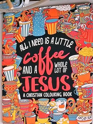 A Christian Colouring Book: All I Need is a Little Coffee and a Whole Lot of Jesus (Bible Verse C...