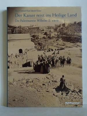 Der Kaiser reist ins Heilige Land. Die Palästinareise Wilhelms II. 1898 - Eine illustrierte Dokum...