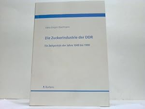 Die Zuckerindustrie der DDR. Ein Zeitporträt der Jahre 1945 bis 1990