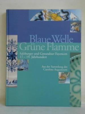 Blaue Welle - grüne Flamme. Salzburger und Gmunder Fayencen 17. - 19. Jahrhundert. Aus der Sammlu...