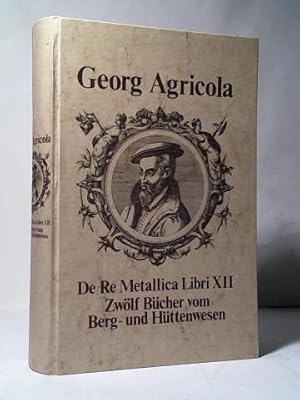 Imagen del vendedor de Georg Agricola. Zwlf Bcher vom Berg- und Httenwesen in denen die mter, Instrumente, Maschinen und alle Dinge, die zum Berg- und Httenwesen gehren, nicht nur aufs deutlichste beschrieben, sondern auch durch Abbildungen, die am gehrigen Orte eingefgt sind, unter Angabe der lateinischen und deutschen Bezeichnungen aufs klarste vor Augen gestellt werden sowie sein Buch von den Lebewesen unter Tage a la venta por Celler Versandantiquariat