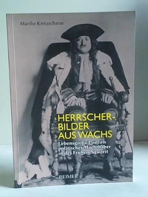 Bild des Verkufers fr Herrscherbilder aus Wachs. Lebensgroe Portrts politischer Machthaber in der Frhen Neuzeit zum Verkauf von Celler Versandantiquariat