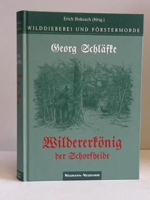 Georg Schläfke. Wildererkönig der Schorfheide vom Jagddämon besessen!