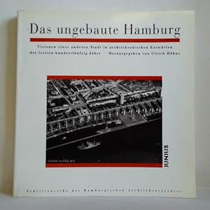 Das ungebaute Hamburg. Visionen einer anderen Stadt in architektonischen Entwürfen der letzten hu...