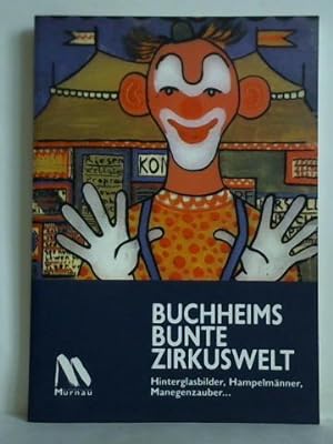 Buchheims bunte Zirkuswelt. Hinterglasbilder, Hampelmänner, Manegenzauber.
